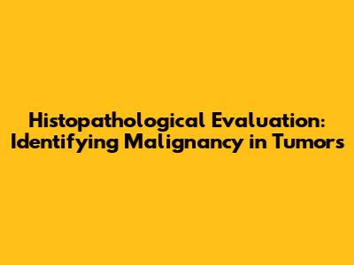 Histopathological Evaluation: Identifying Malignancy in Tumors