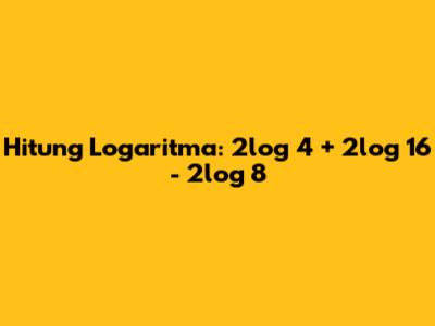 Hitung Logaritma: 2log 4 + 2log 16 - 2log 8