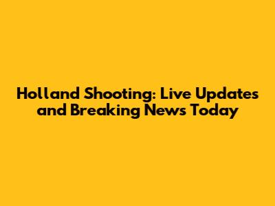 Holland Shooting: Live Updates and Breaking News Today