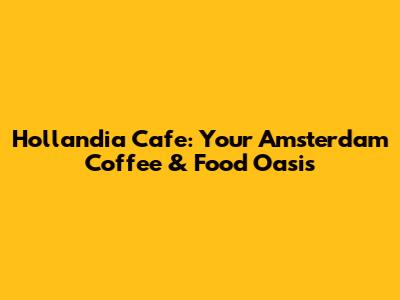 Hollandia Cafe: Your Amsterdam Coffee & Food Oasis