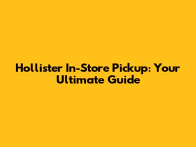 Hollister In-Store Pickup: Your Ultimate Guide