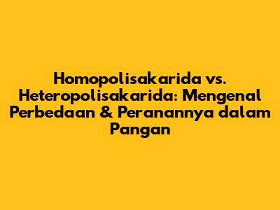 Homopolisakarida vs. Heteropolisakarida: Mengenal Perbedaan & Peranannya dalam Pangan