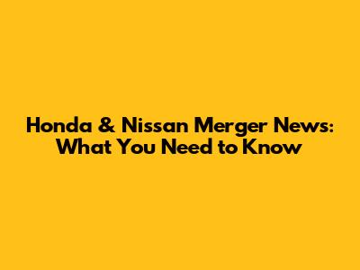 Honda & Nissan Merger News: What You Need to Know