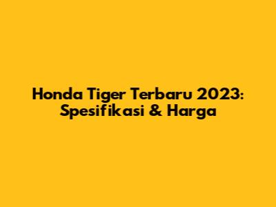 Honda Tiger Terbaru 2023: Spesifikasi & Harga