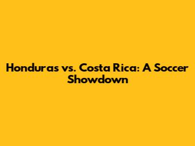 Honduras vs. Costa Rica: A Soccer Showdown