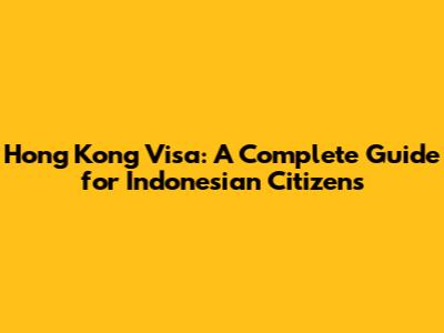 Hong Kong Visa: A Complete Guide for Indonesian Citizens