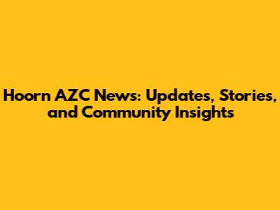 Hoorn AZC News: Updates, Stories, and Community Insights