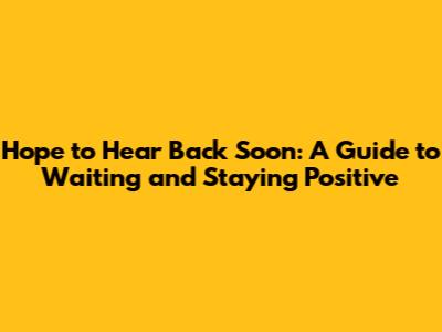 Hope to Hear Back Soon: A Guide to Waiting and Staying Positive