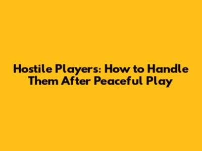 Hostile Players: How to Handle Them After Peaceful Play