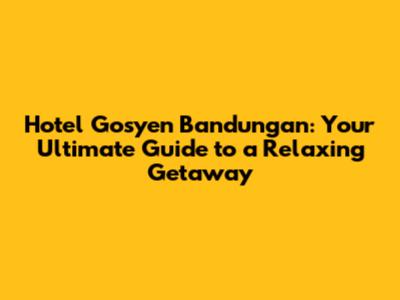 Hotel Gosyen Bandungan: Your Ultimate Guide to a Relaxing Getaway