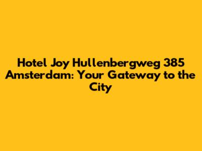 Hotel Joy Hullenbergweg 385 Amsterdam: Your Gateway to the City