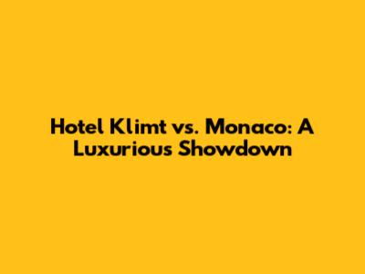 Hotel Klimt vs. Monaco: A Luxurious Showdown