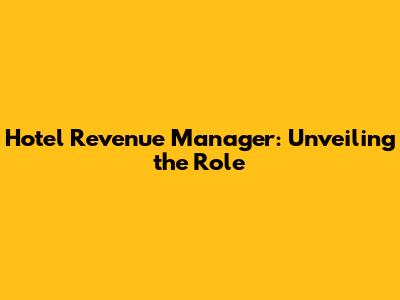 Hotel Revenue Manager: Unveiling the Role
