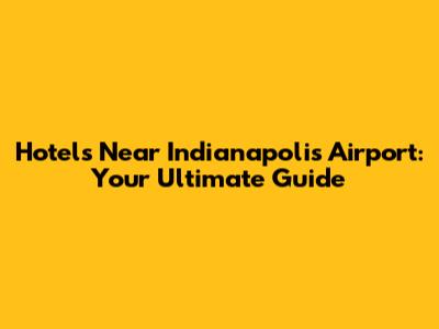 Hotels Near Indianapolis Airport: Your Ultimate Guide