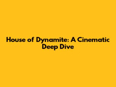 House of Dynamite: A Cinematic Deep Dive