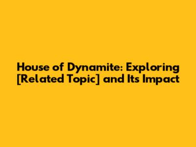House of Dynamite: Exploring [Related Topic] and Its Impact