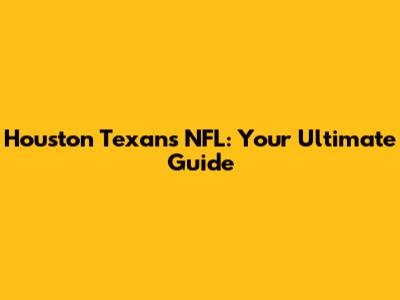 Houston Texans NFL: Your Ultimate Guide