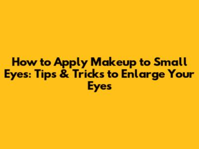 How to Apply Makeup to Small Eyes: Tips & Tricks to Enlarge Your Eyes