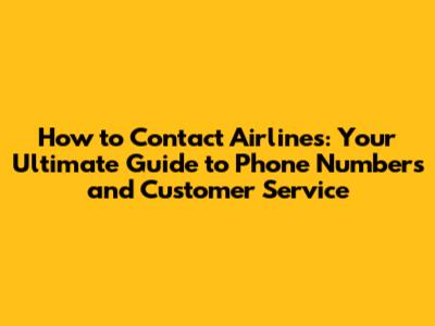 How to Contact Airlines: Your Ultimate Guide to Phone Numbers and Customer Service