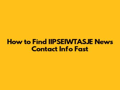 How to Find IIPSEIWTASJE News Contact Info Fast
