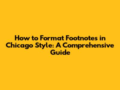 How to Format Footnotes in Chicago Style: A Comprehensive Guide