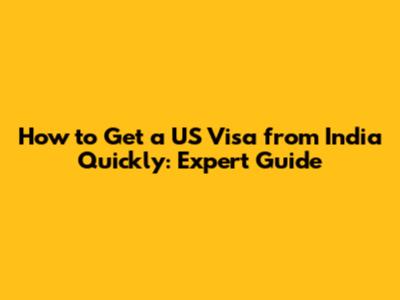 How to Get a US Visa from India Quickly: Expert Guide