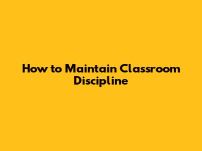 How to Maintain Classroom Discipline