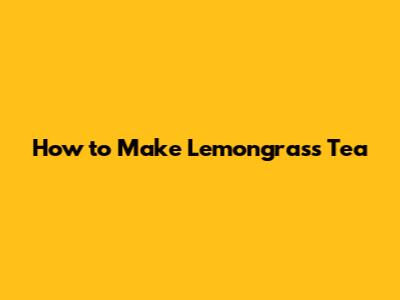 How to Make Lemongrass Tea