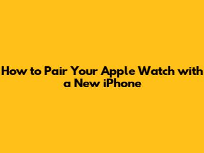 How to Pair Your Apple Watch with a New iPhone