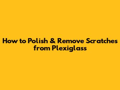 How to Polish & Remove Scratches from Plexiglass