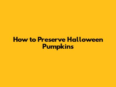 How to Preserve Halloween Pumpkins