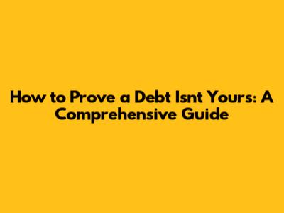 How to Prove a Debt Isn't Yours: A Comprehensive Guide
