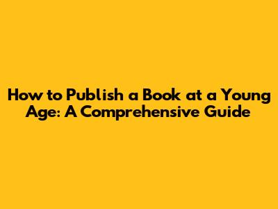 How to Publish a Book at a Young Age: A Comprehensive Guide