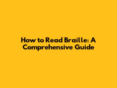 How to Read Braille: A Comprehensive Guide