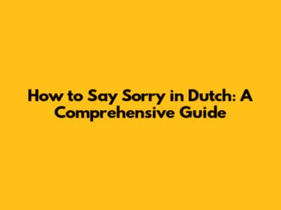 How to Say Sorry in Dutch: A Comprehensive Guide
