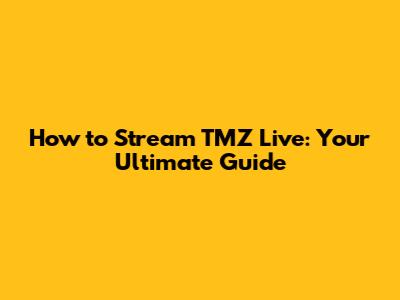 How to Stream TMZ Live: Your Ultimate Guide