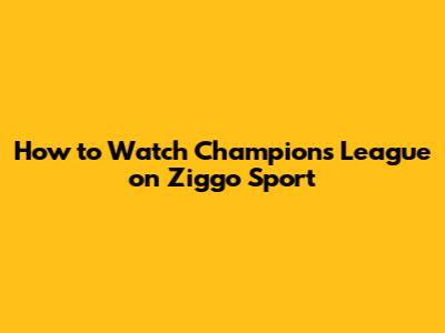 How to Watch Champions League on Ziggo Sport