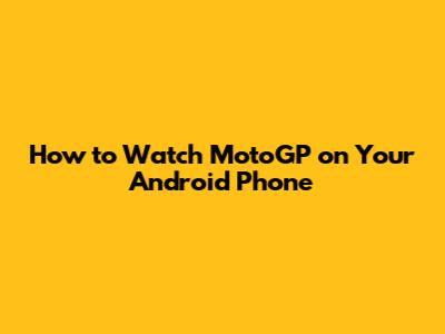 How to Watch MotoGP on Your Android Phone