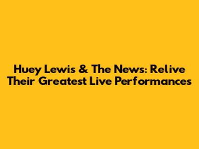 Huey Lewis & The News: Relive Their Greatest Live Performances