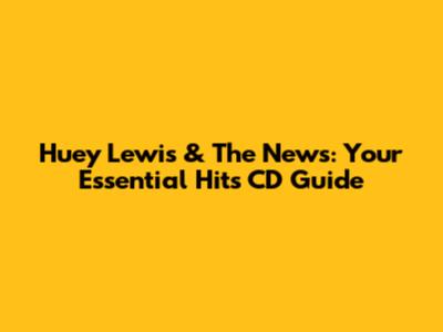 Huey Lewis & The News: Your Essential Hits CD Guide