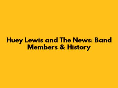 Huey Lewis and The News: Band Members & History