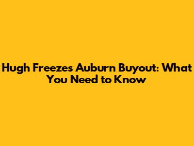 Hugh Freeze's Auburn Buyout: What You Need to Know