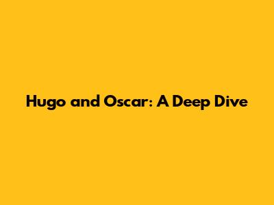 Hugo and Oscar: A Deep Dive