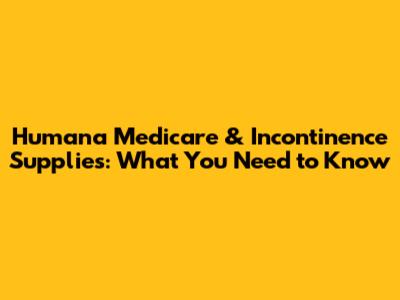 Humana Medicare & Incontinence Supplies: What You Need to Know
