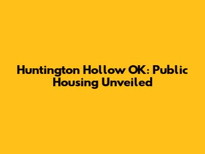 Huntington Hollow OK: Public Housing Unveiled