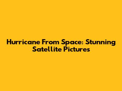 Hurricane From Space: Stunning Satellite Pictures