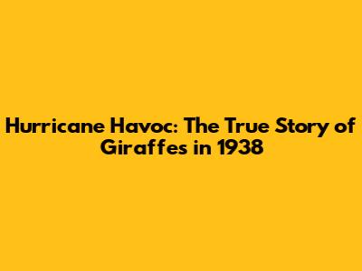 Hurricane Havoc: The True Story of Giraffes in 1938