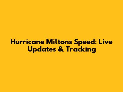 Hurricane Milton's Speed: Live Updates & Tracking