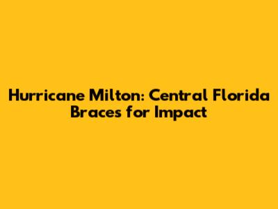 Hurricane Milton: Central Florida Braces for Impact