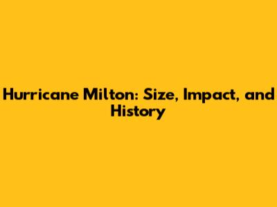 Hurricane Milton: Size, Impact, and History